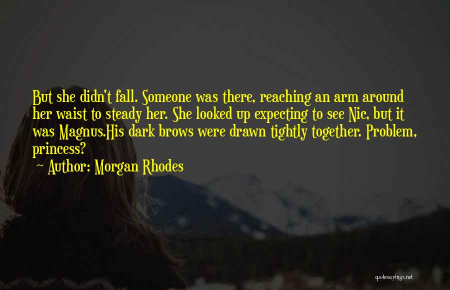 Morgan Rhodes Quotes: But She Didn't Fall. Someone Was There, Reaching An Arm Around Her Waist To Steady Her. She Looked Up Expecting