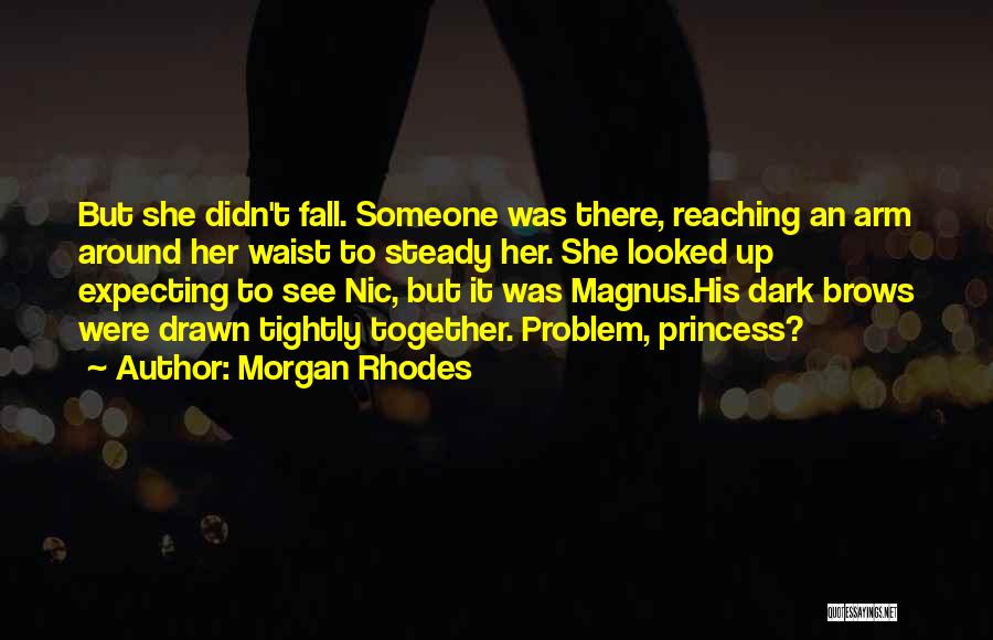 Morgan Rhodes Quotes: But She Didn't Fall. Someone Was There, Reaching An Arm Around Her Waist To Steady Her. She Looked Up Expecting