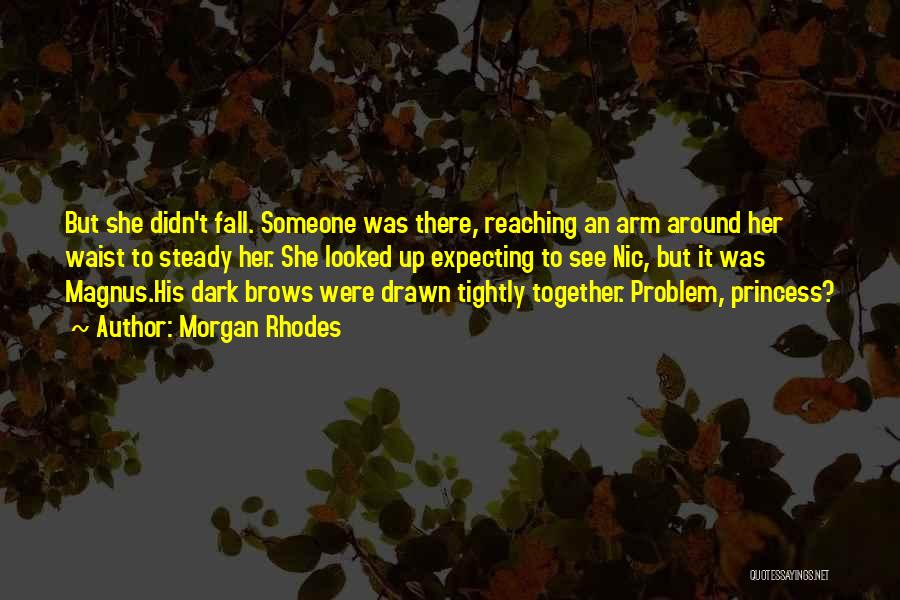 Morgan Rhodes Quotes: But She Didn't Fall. Someone Was There, Reaching An Arm Around Her Waist To Steady Her. She Looked Up Expecting