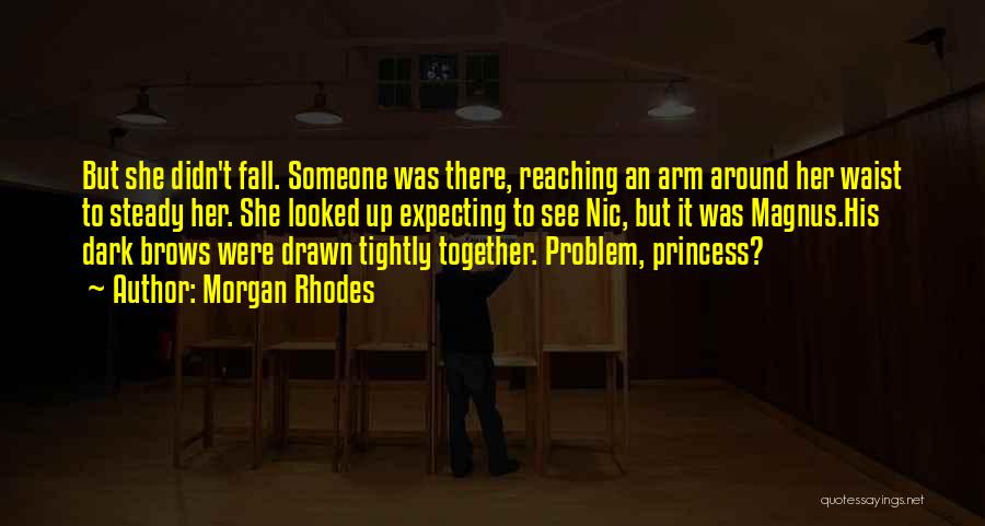 Morgan Rhodes Quotes: But She Didn't Fall. Someone Was There, Reaching An Arm Around Her Waist To Steady Her. She Looked Up Expecting