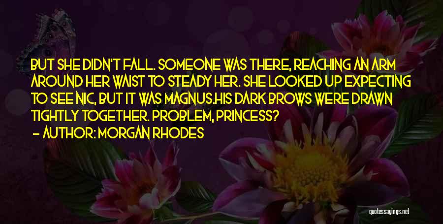 Morgan Rhodes Quotes: But She Didn't Fall. Someone Was There, Reaching An Arm Around Her Waist To Steady Her. She Looked Up Expecting