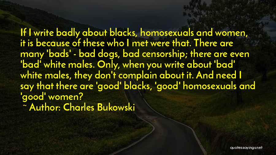 Charles Bukowski Quotes: If I Write Badly About Blacks, Homosexuals And Women, It Is Because Of These Who I Met Were That. There