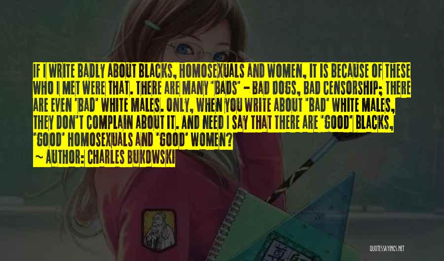 Charles Bukowski Quotes: If I Write Badly About Blacks, Homosexuals And Women, It Is Because Of These Who I Met Were That. There