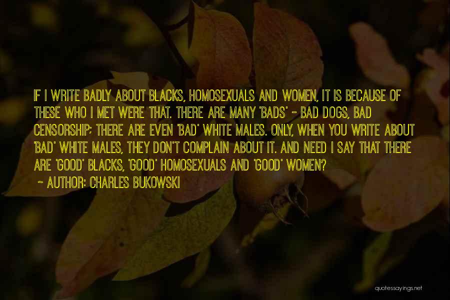 Charles Bukowski Quotes: If I Write Badly About Blacks, Homosexuals And Women, It Is Because Of These Who I Met Were That. There