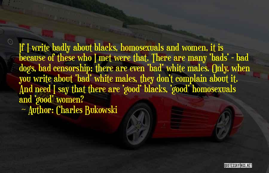 Charles Bukowski Quotes: If I Write Badly About Blacks, Homosexuals And Women, It Is Because Of These Who I Met Were That. There