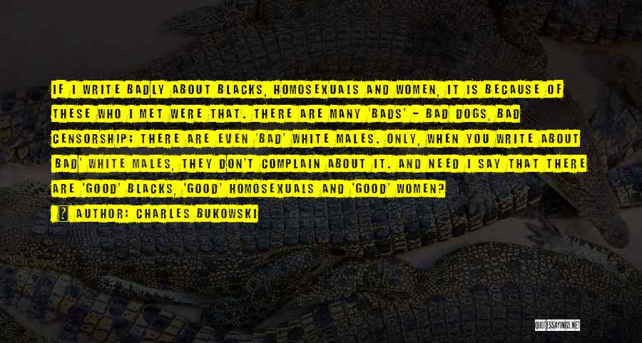 Charles Bukowski Quotes: If I Write Badly About Blacks, Homosexuals And Women, It Is Because Of These Who I Met Were That. There