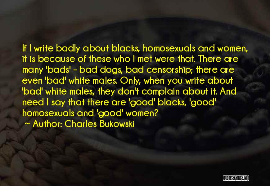 Charles Bukowski Quotes: If I Write Badly About Blacks, Homosexuals And Women, It Is Because Of These Who I Met Were That. There