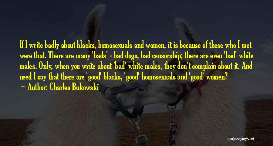 Charles Bukowski Quotes: If I Write Badly About Blacks, Homosexuals And Women, It Is Because Of These Who I Met Were That. There