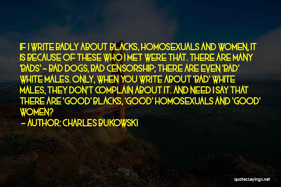 Charles Bukowski Quotes: If I Write Badly About Blacks, Homosexuals And Women, It Is Because Of These Who I Met Were That. There