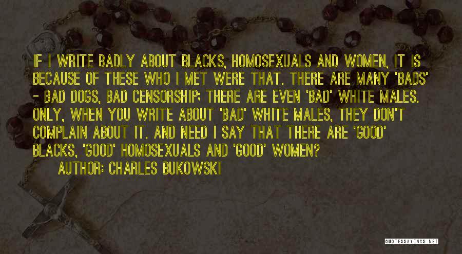 Charles Bukowski Quotes: If I Write Badly About Blacks, Homosexuals And Women, It Is Because Of These Who I Met Were That. There
