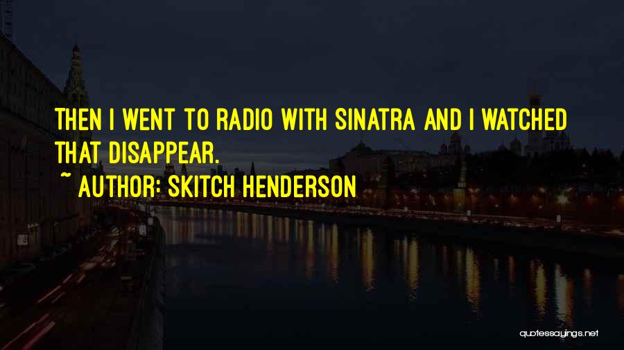 Skitch Henderson Quotes: Then I Went To Radio With Sinatra And I Watched That Disappear.