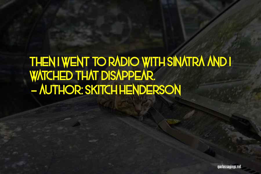 Skitch Henderson Quotes: Then I Went To Radio With Sinatra And I Watched That Disappear.