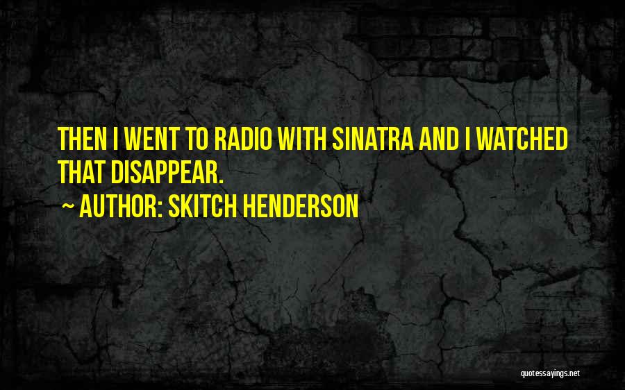 Skitch Henderson Quotes: Then I Went To Radio With Sinatra And I Watched That Disappear.