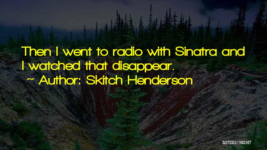Skitch Henderson Quotes: Then I Went To Radio With Sinatra And I Watched That Disappear.