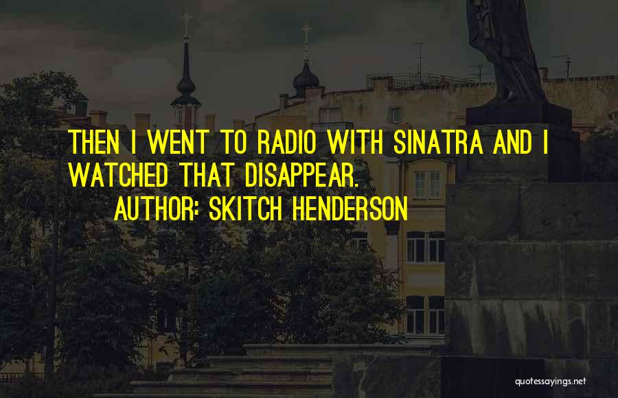 Skitch Henderson Quotes: Then I Went To Radio With Sinatra And I Watched That Disappear.