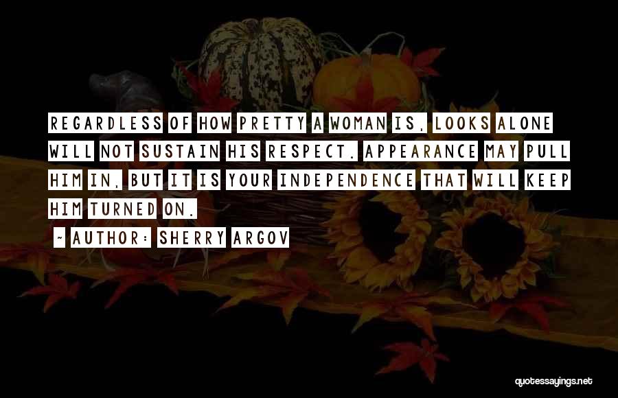 Sherry Argov Quotes: Regardless Of How Pretty A Woman Is, Looks Alone Will Not Sustain His Respect. Appearance May Pull Him In, But