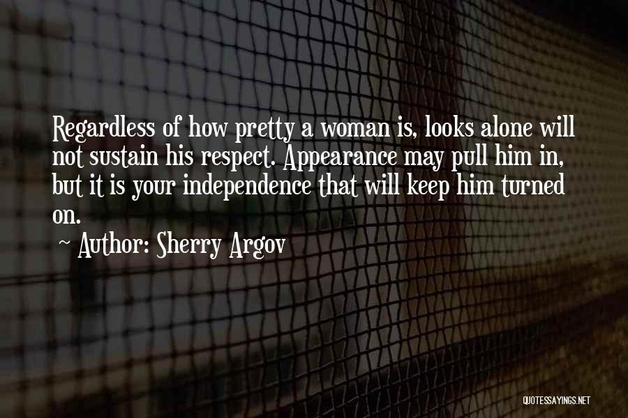 Sherry Argov Quotes: Regardless Of How Pretty A Woman Is, Looks Alone Will Not Sustain His Respect. Appearance May Pull Him In, But