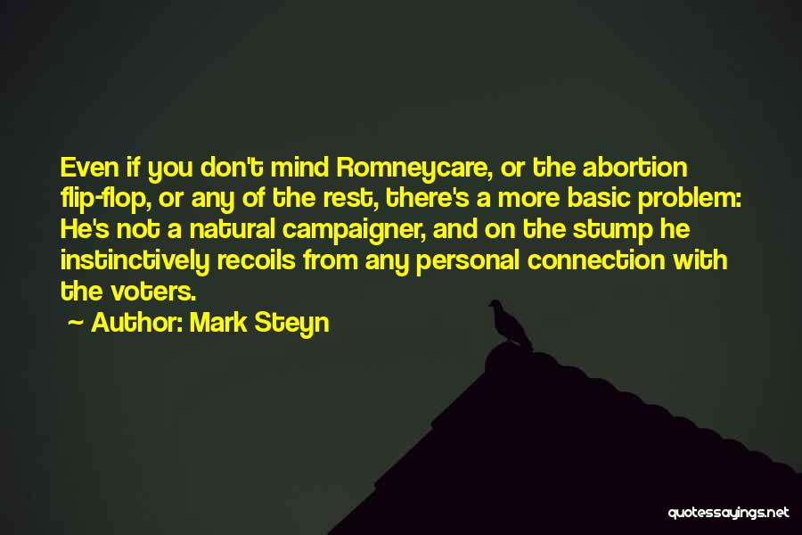 Mark Steyn Quotes: Even If You Don't Mind Romneycare, Or The Abortion Flip-flop, Or Any Of The Rest, There's A More Basic Problem:
