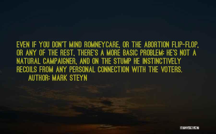 Mark Steyn Quotes: Even If You Don't Mind Romneycare, Or The Abortion Flip-flop, Or Any Of The Rest, There's A More Basic Problem: