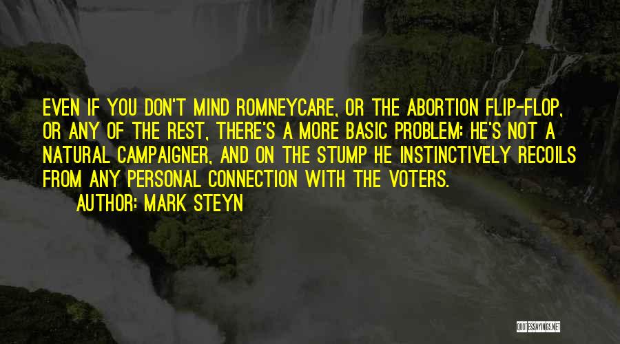 Mark Steyn Quotes: Even If You Don't Mind Romneycare, Or The Abortion Flip-flop, Or Any Of The Rest, There's A More Basic Problem: