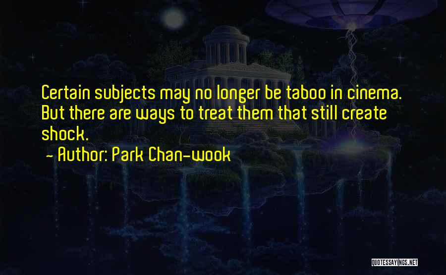 Park Chan-wook Quotes: Certain Subjects May No Longer Be Taboo In Cinema. But There Are Ways To Treat Them That Still Create Shock.