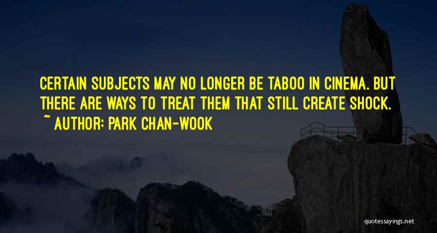 Park Chan-wook Quotes: Certain Subjects May No Longer Be Taboo In Cinema. But There Are Ways To Treat Them That Still Create Shock.