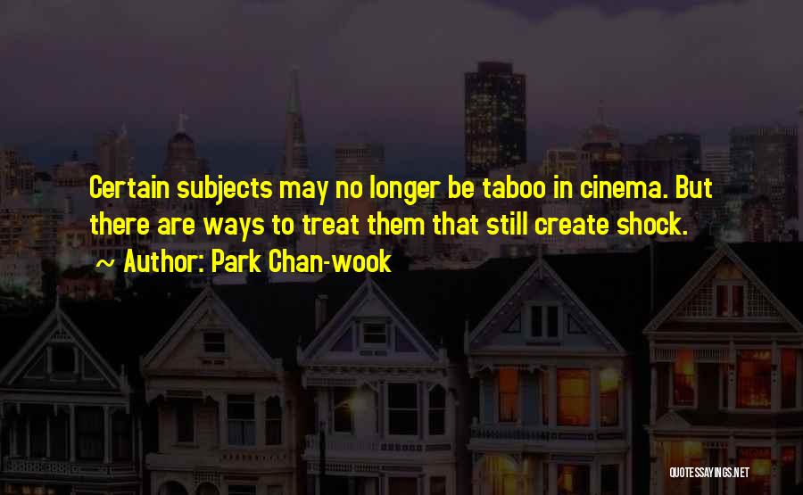 Park Chan-wook Quotes: Certain Subjects May No Longer Be Taboo In Cinema. But There Are Ways To Treat Them That Still Create Shock.