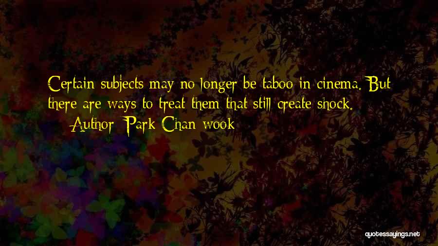 Park Chan-wook Quotes: Certain Subjects May No Longer Be Taboo In Cinema. But There Are Ways To Treat Them That Still Create Shock.
