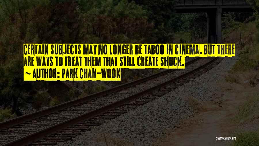 Park Chan-wook Quotes: Certain Subjects May No Longer Be Taboo In Cinema. But There Are Ways To Treat Them That Still Create Shock.