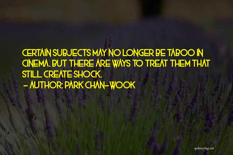 Park Chan-wook Quotes: Certain Subjects May No Longer Be Taboo In Cinema. But There Are Ways To Treat Them That Still Create Shock.