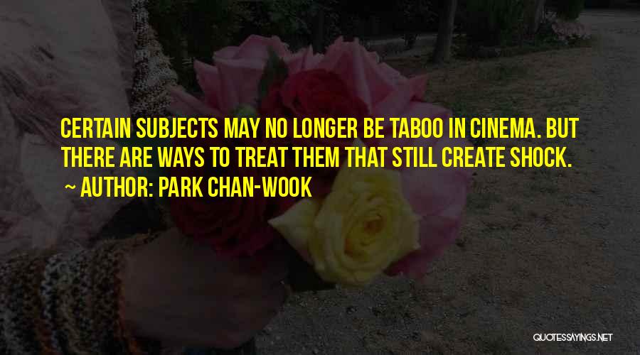 Park Chan-wook Quotes: Certain Subjects May No Longer Be Taboo In Cinema. But There Are Ways To Treat Them That Still Create Shock.