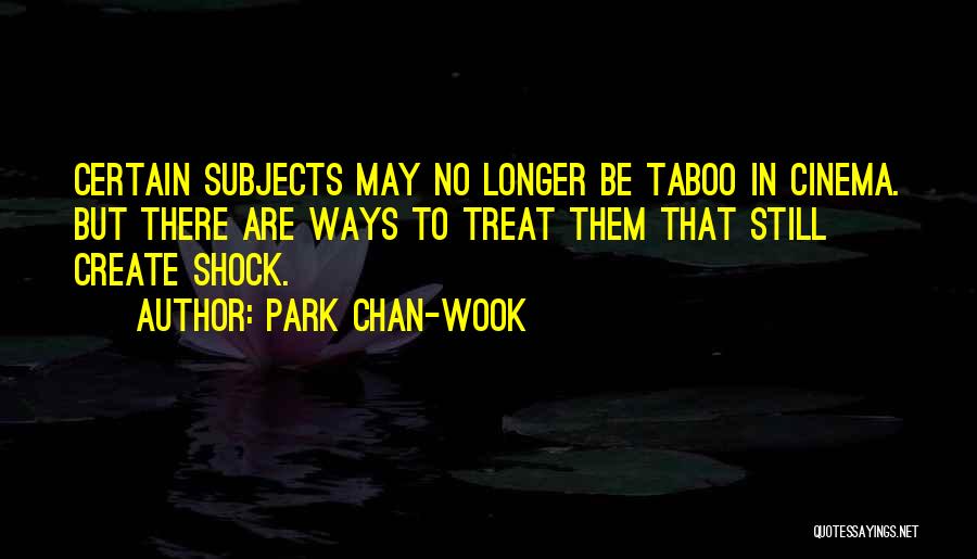 Park Chan-wook Quotes: Certain Subjects May No Longer Be Taboo In Cinema. But There Are Ways To Treat Them That Still Create Shock.