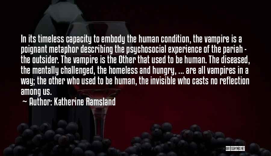 Katherine Ramsland Quotes: In Its Timeless Capacity To Embody The Human Condition, The Vampire Is A Poignant Metaphor Describing The Psychosocial Experience Of
