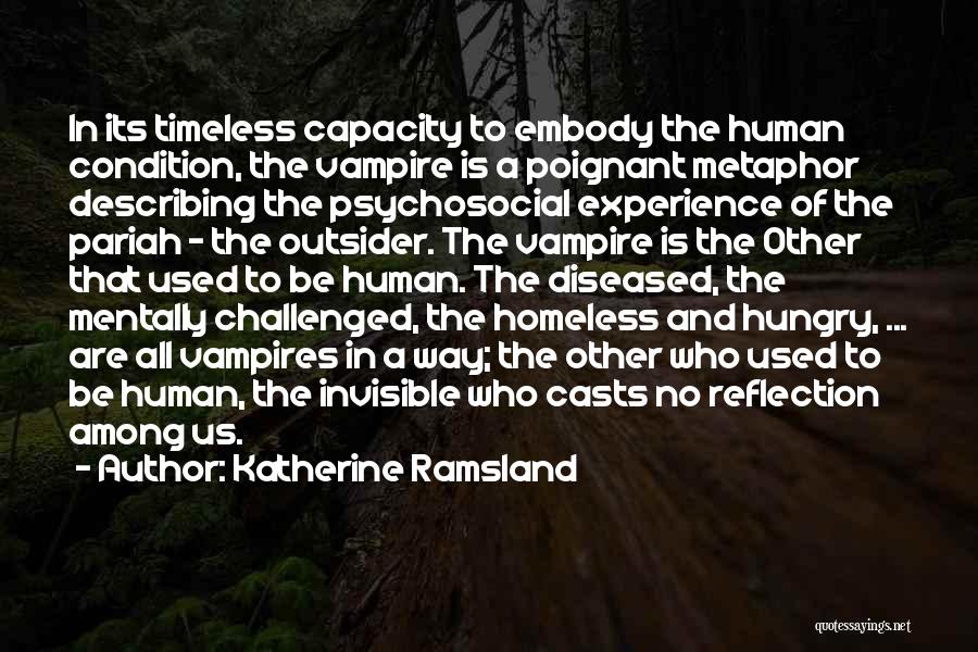 Katherine Ramsland Quotes: In Its Timeless Capacity To Embody The Human Condition, The Vampire Is A Poignant Metaphor Describing The Psychosocial Experience Of
