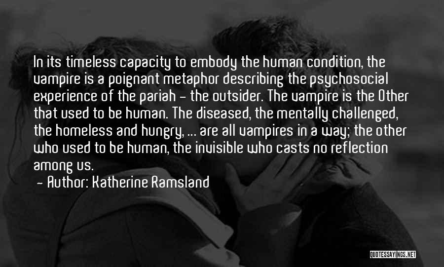 Katherine Ramsland Quotes: In Its Timeless Capacity To Embody The Human Condition, The Vampire Is A Poignant Metaphor Describing The Psychosocial Experience Of