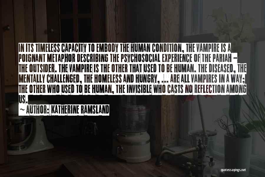Katherine Ramsland Quotes: In Its Timeless Capacity To Embody The Human Condition, The Vampire Is A Poignant Metaphor Describing The Psychosocial Experience Of