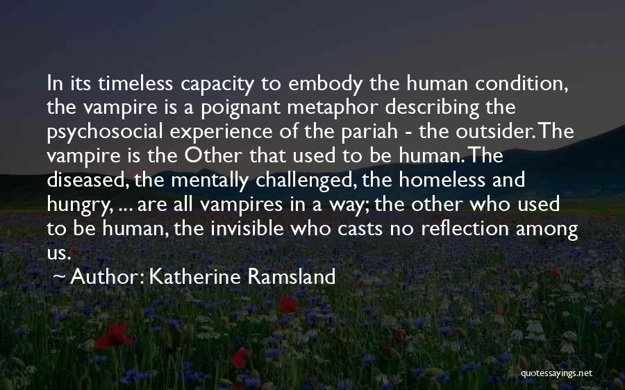 Katherine Ramsland Quotes: In Its Timeless Capacity To Embody The Human Condition, The Vampire Is A Poignant Metaphor Describing The Psychosocial Experience Of
