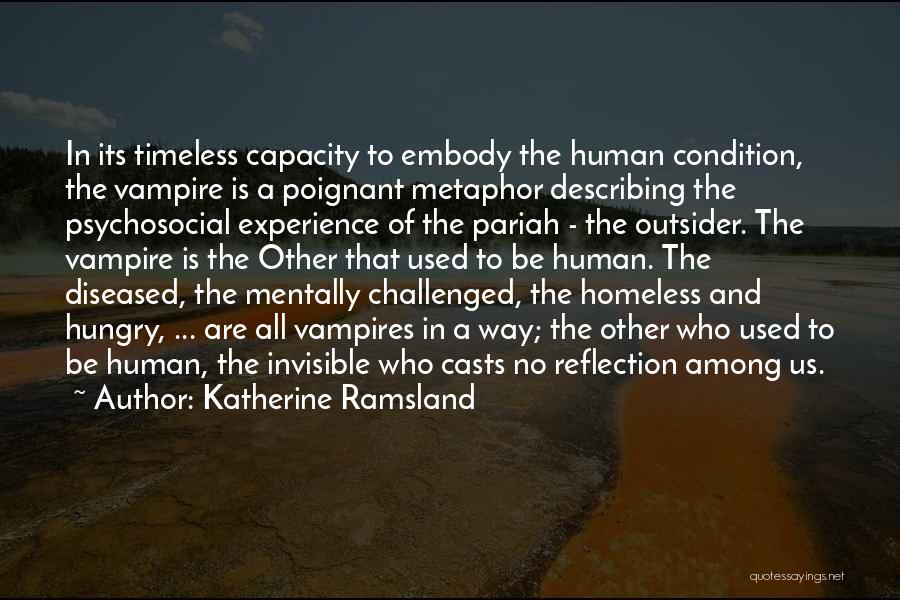 Katherine Ramsland Quotes: In Its Timeless Capacity To Embody The Human Condition, The Vampire Is A Poignant Metaphor Describing The Psychosocial Experience Of