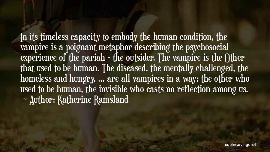 Katherine Ramsland Quotes: In Its Timeless Capacity To Embody The Human Condition, The Vampire Is A Poignant Metaphor Describing The Psychosocial Experience Of