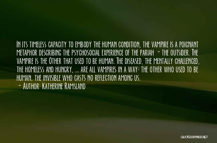 Katherine Ramsland Quotes: In Its Timeless Capacity To Embody The Human Condition, The Vampire Is A Poignant Metaphor Describing The Psychosocial Experience Of