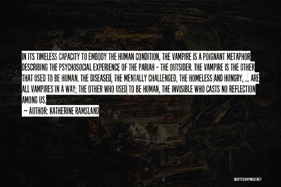 Katherine Ramsland Quotes: In Its Timeless Capacity To Embody The Human Condition, The Vampire Is A Poignant Metaphor Describing The Psychosocial Experience Of