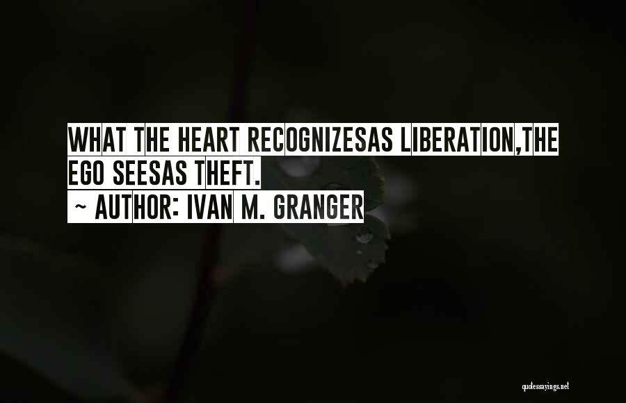 Ivan M. Granger Quotes: What The Heart Recognizesas Liberation,the Ego Seesas Theft.