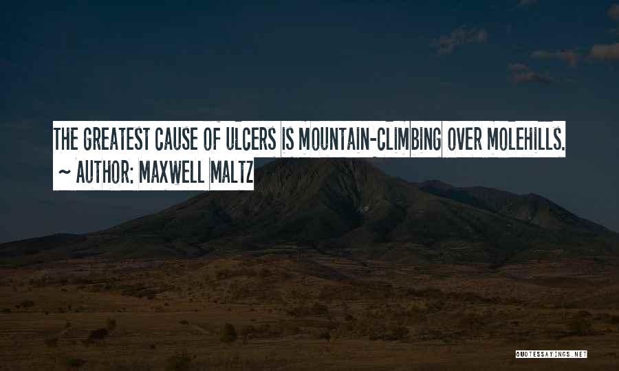 Maxwell Maltz Quotes: The Greatest Cause Of Ulcers Is Mountain-climbing Over Molehills.
