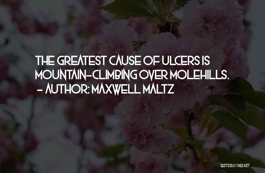 Maxwell Maltz Quotes: The Greatest Cause Of Ulcers Is Mountain-climbing Over Molehills.