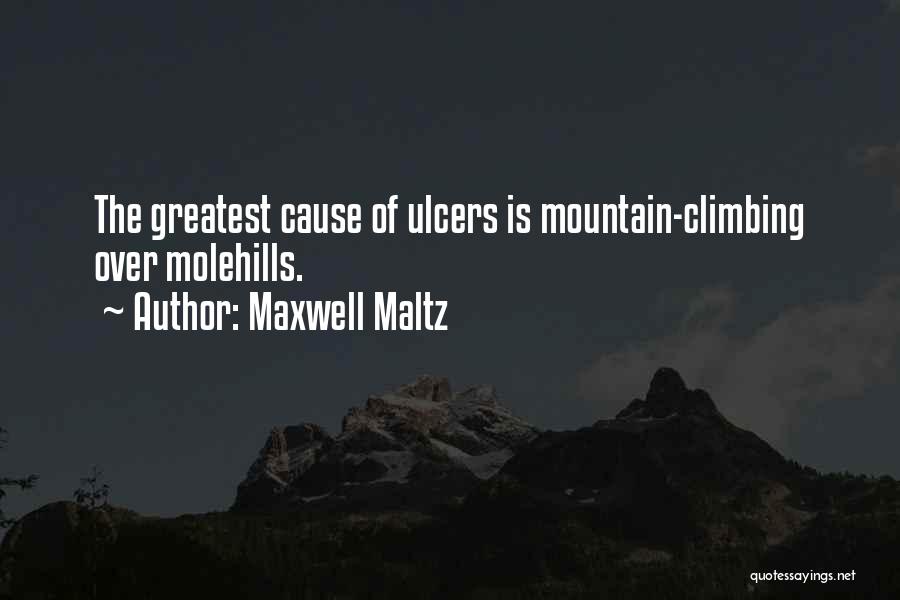 Maxwell Maltz Quotes: The Greatest Cause Of Ulcers Is Mountain-climbing Over Molehills.