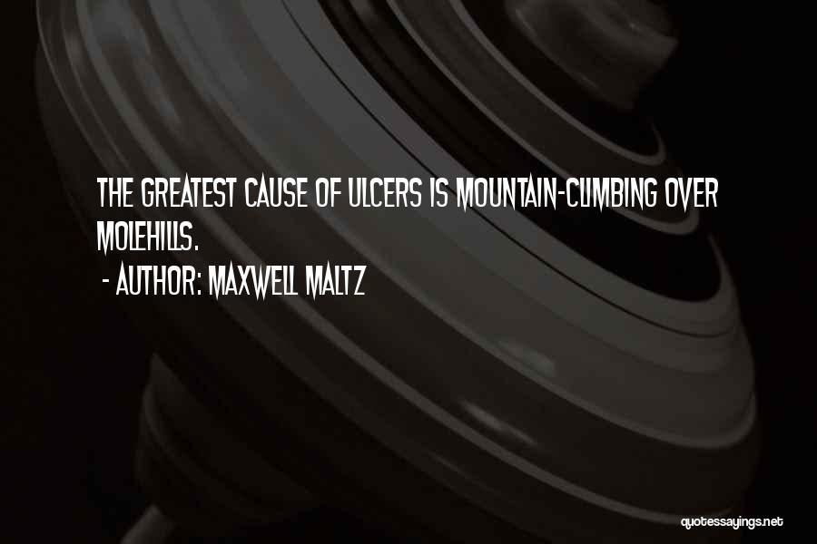 Maxwell Maltz Quotes: The Greatest Cause Of Ulcers Is Mountain-climbing Over Molehills.