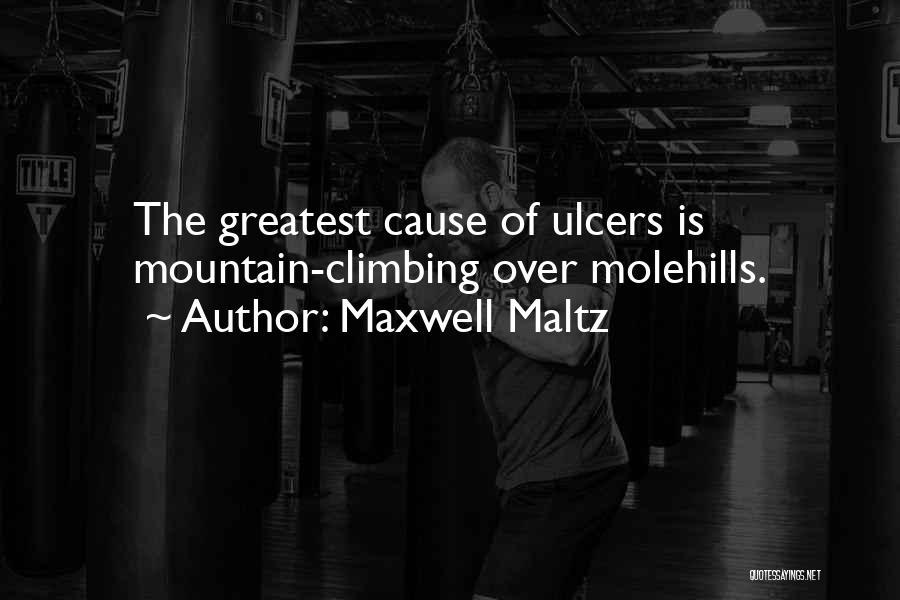 Maxwell Maltz Quotes: The Greatest Cause Of Ulcers Is Mountain-climbing Over Molehills.