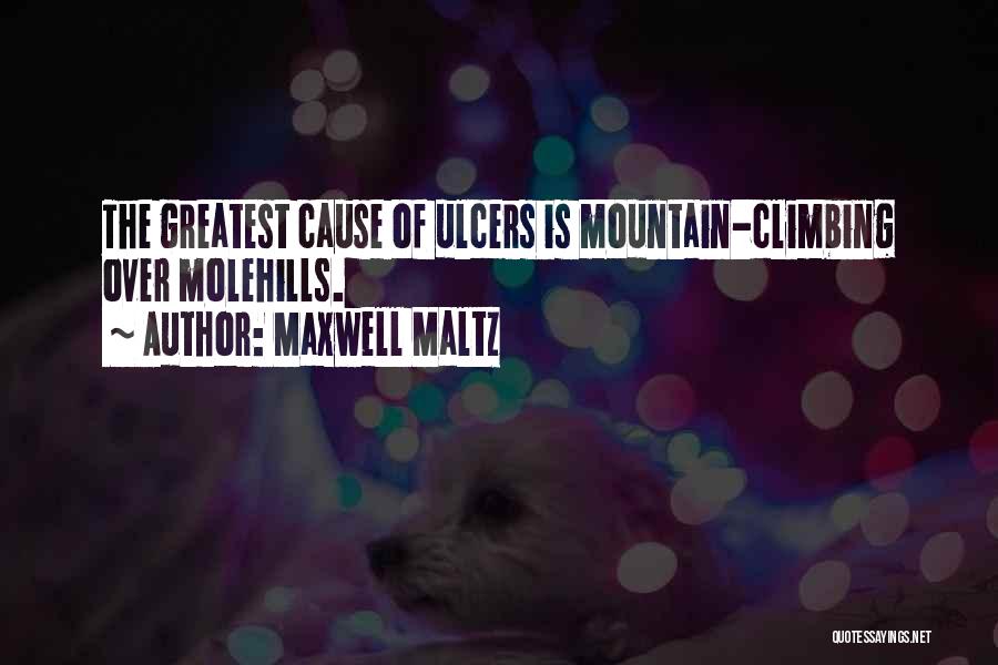 Maxwell Maltz Quotes: The Greatest Cause Of Ulcers Is Mountain-climbing Over Molehills.