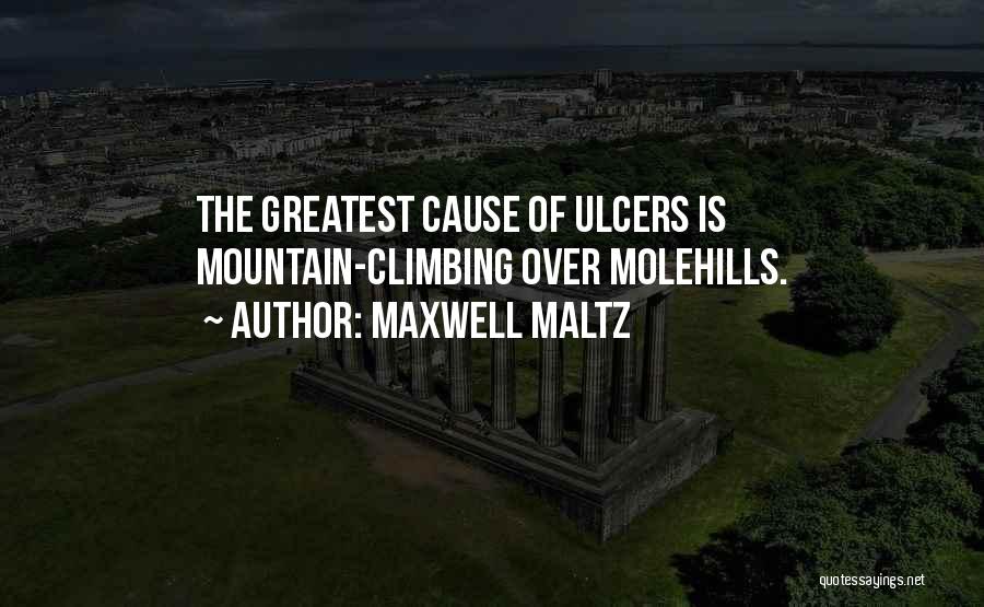 Maxwell Maltz Quotes: The Greatest Cause Of Ulcers Is Mountain-climbing Over Molehills.