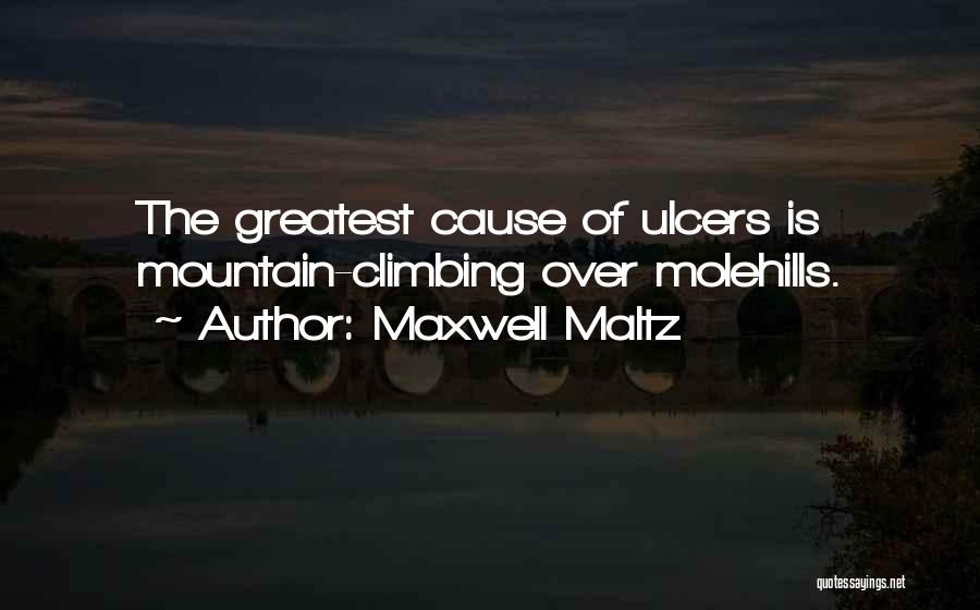 Maxwell Maltz Quotes: The Greatest Cause Of Ulcers Is Mountain-climbing Over Molehills.